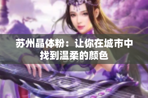苏州晶体粉：让你在城市中找到温柔的颜色