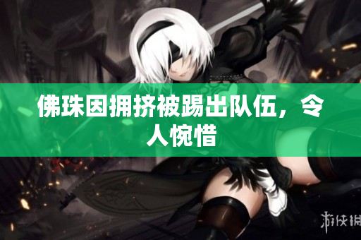 佛珠因拥挤被踢出队伍，令人惋惜