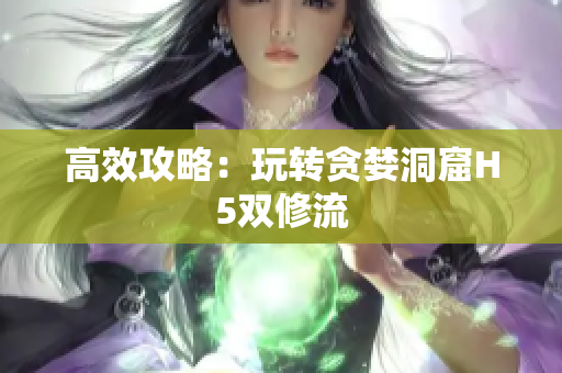 高效攻略：玩转贪婪洞窟H5双修流