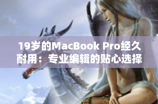 19岁的MacBook Pro经久耐用：专业编辑的贴心选择