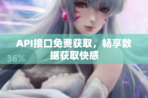 API接口免费获取，畅享数据获取快感