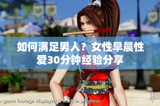 如何满足男人？女性早晨性爱30分钟经验分享
