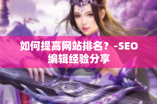 如何提高网站排名？-SEO编辑经验分享