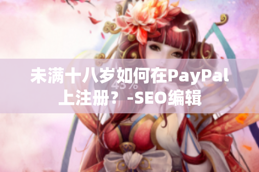未满十八岁如何在PayPal上注册？-SEO编辑
