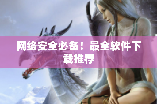 网络安全必备！最全软件下载推荐