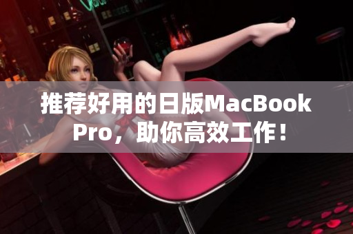 推荐好用的日版MacBook Pro，助你高效工作！