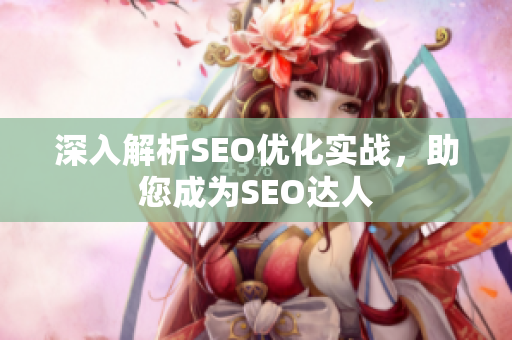 深入解析SEO优化实战，助您成为SEO达人