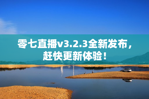 零七直播v3.2.3全新发布，赶快更新体验！