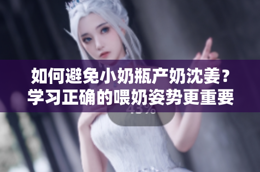 如何避免小奶瓶产奶沈姜？学习正确的喂奶姿势更重要！
