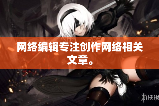 网络编辑专注创作网络相关文章。