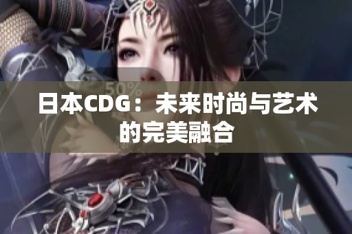 日本CDG：未来时尚与艺术的完美融合