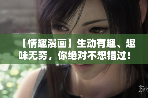 【情趣漫画】生动有趣、趣味无穷，你绝对不想错过！