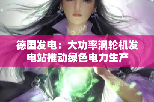 德国发电：大功率涡轮机发电站推动绿色电力生产