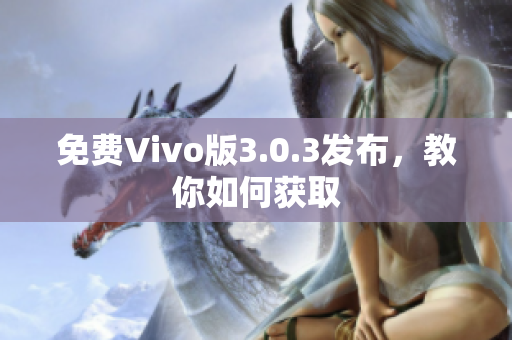 免费Vivo版3.0.3发布，教你如何获取