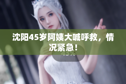 沈阳45岁阿姨大喊呼救，情况紧急！