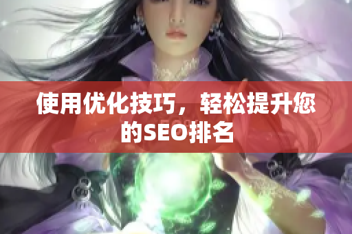 使用优化技巧，轻松提升您的SEO排名