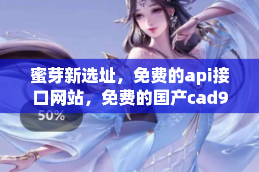 蜜芽新选址，免费的api接口网站，免费的国产cad938