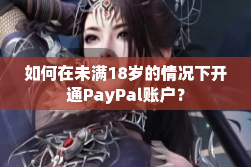 如何在未满18岁的情况下开通PayPal账户？
