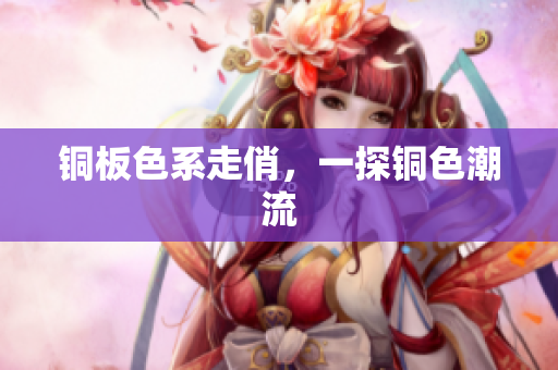 铜板色系走俏，一探铜色潮流