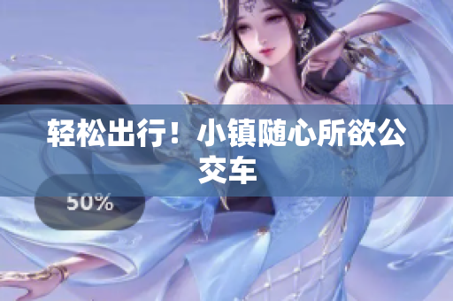 轻松出行！小镇随心所欲公交车