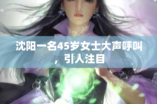 沈阳一名45岁女士大声呼叫，引人注目