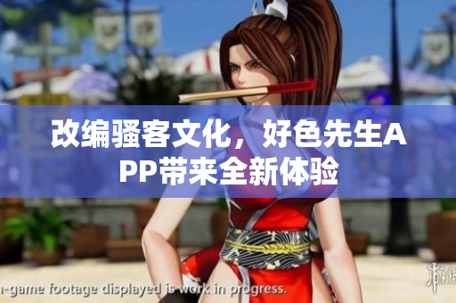 改编骚客文化，好色先生APP带来全新体验