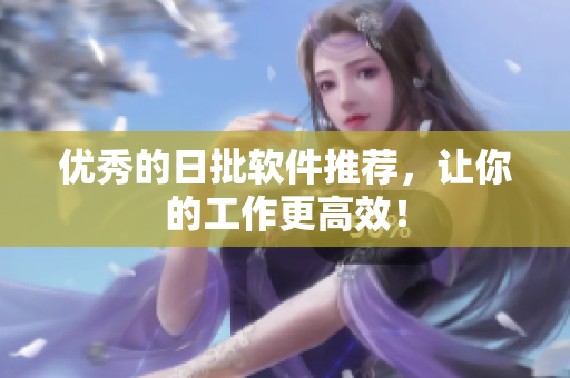优秀的日批软件推荐，让你的工作更高效！