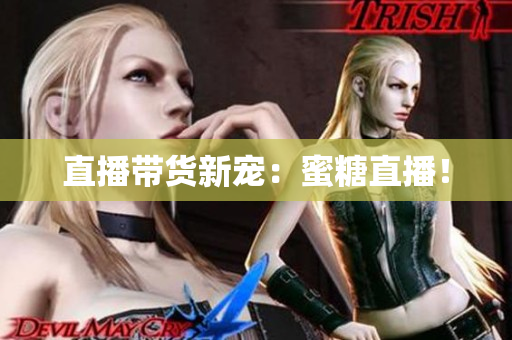 直播带货新宠：蜜糖直播！