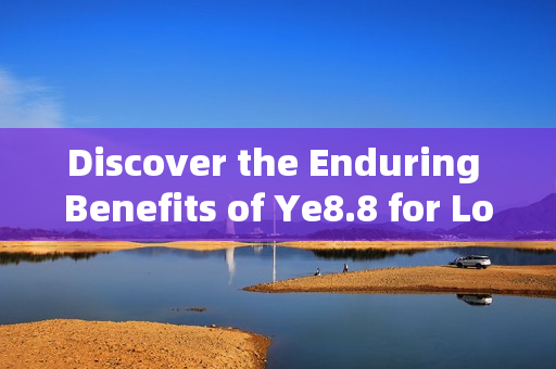 Discover the Enduring Benefits of Ye8.8 for Long-Term Growth