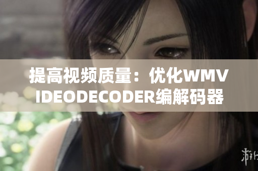提高视频质量：优化WMVIDEODECODER编解码器