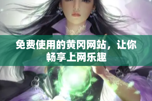 免费使用的黄冈网站，让你畅享上网乐趣