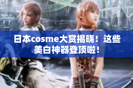 日本cosme大赏揭晓！这些美白神器登顶啦！