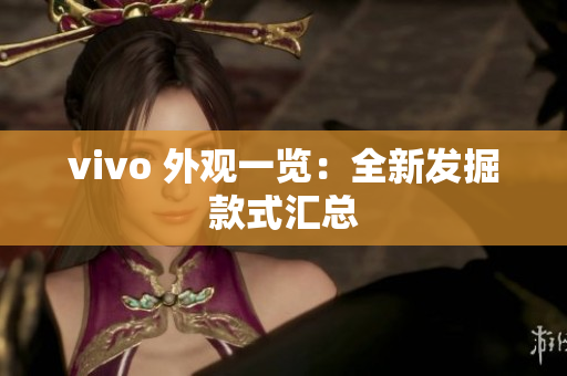 vivo 外观一览：全新发掘款式汇总