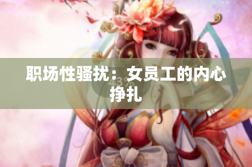 职场性骚扰：女员工的内心挣扎