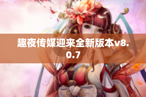趣夜传媒迎来全新版本v8.0.7