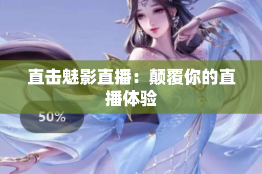 直击魅影直播：颠覆你的直播体验