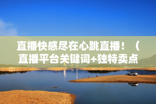 直播快感尽在心跳直播！（直播平台关键词+独特卖点）