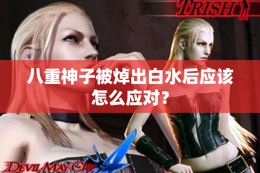 八重神子被焯出白水后应该怎么应对？