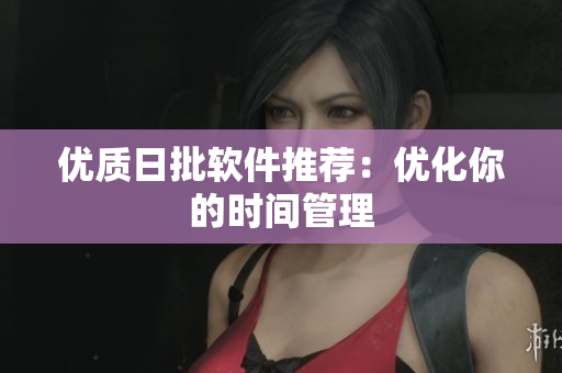 优质日批软件推荐：优化你的时间管理