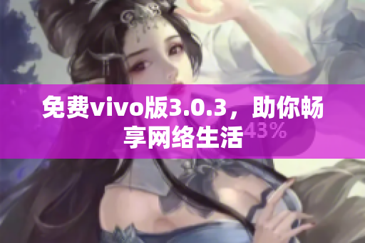 免费vivo版3.0.3，助你畅享网络生活