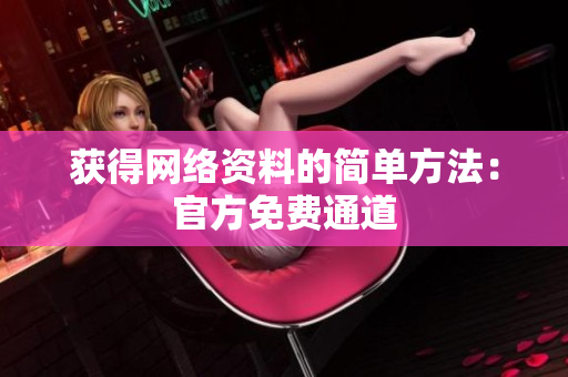 获得网络资料的简单方法：官方免费通道