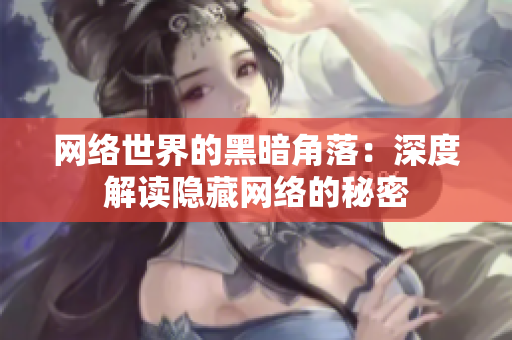 网络世界的黑暗角落：深度解读隐藏网络的秘密