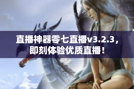 直播神器零七直播v3.2.3，即刻体验优质直播！