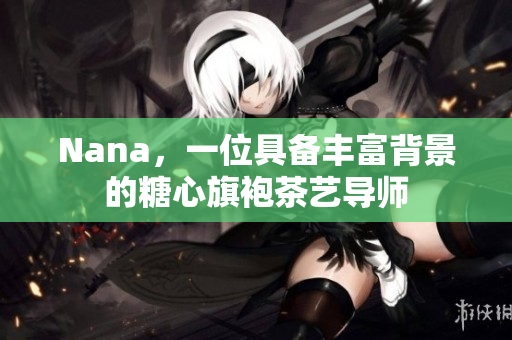Nana，一位具备丰富背景的糖心旗袍茶艺导师