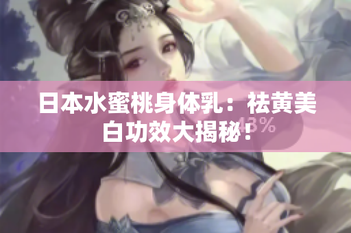 日本水蜜桃身体乳：祛黄美白功效大揭秘！