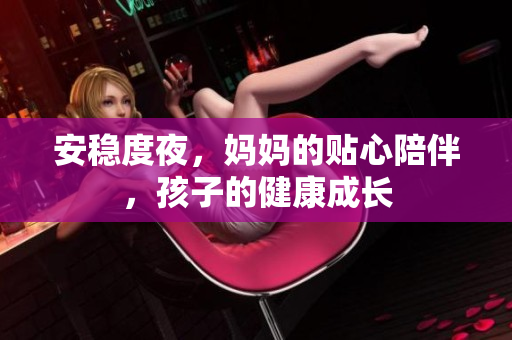 安稳度夜，妈妈的贴心陪伴，孩子的健康成长