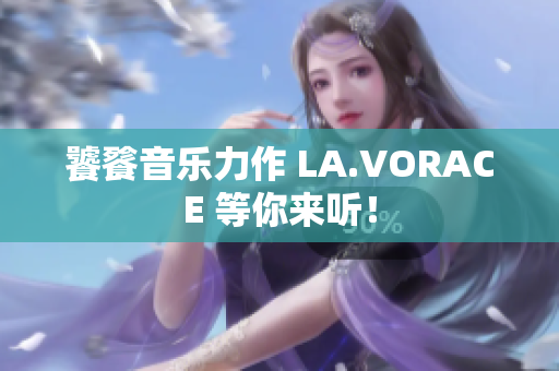 饕餮音乐力作 LA.VORACE 等你来听！