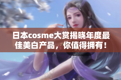 日本cosme大赏揭晓年度最佳美白产品，你值得拥有！