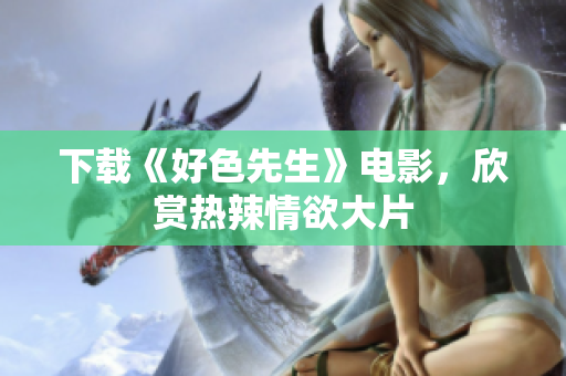 下载《好色先生》电影，欣赏热辣情欲大片