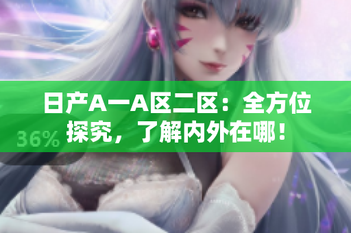 日产A一A区二区：全方位探究，了解内外在哪！
